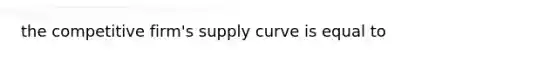 the competitive firm's supply curve is equal to