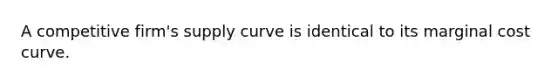 A competitive firm's supply curve is identical to its marginal cost curve.