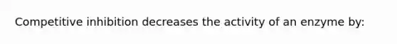 Competitive inhibition decreases the activity of an enzyme by: