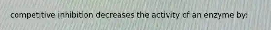 competitive inhibition decreases the activity of an enzyme by: