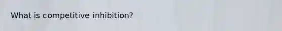 What is competitive inhibition?