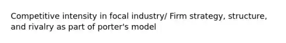 Competitive intensity in focal industry/ Firm strategy, structure, and rivalry as part of porter's model