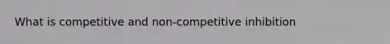 What is competitive and non-competitive inhibition