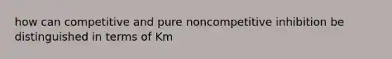 how can competitive and pure noncompetitive inhibition be distinguished in terms of Km