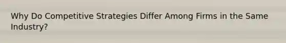 Why Do Competitive Strategies Differ Among Firms in the Same Industry?