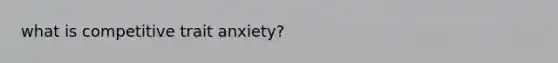 what is competitive trait anxiety?