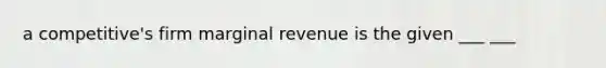 a competitive's firm marginal revenue is the given ___ ___