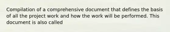 Compilation of a comprehensive document that defines the basis of all the project work and how the work will be performed. This document is also called