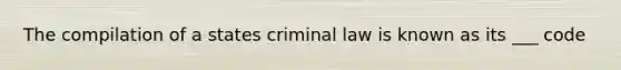 The compilation of a states criminal law is known as its ___ code