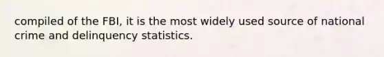 compiled of the FBI, it is the most widely used source of national crime and delinquency statistics.