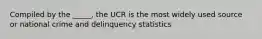 Compiled by the _____, the UCR is the most widely used source or national crime and delinquency statistics