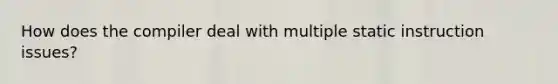 How does the compiler deal with multiple static instruction issues?