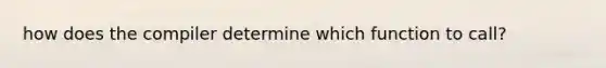 how does the compiler determine which function to call?