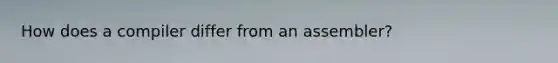 How does a compiler differ from an assembler?