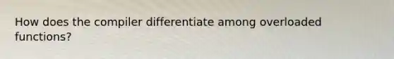 How does the compiler differentiate among overloaded functions?
