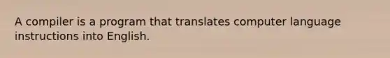 A compiler is a program that translates computer language instructions into English.