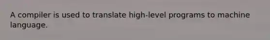 A compiler is used to translate high-level programs to machine language.