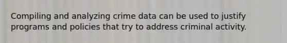 Compiling and analyzing crime data can be used to justify programs and policies that try to address criminal activity.