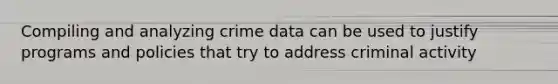 Compiling and analyzing crime data can be used to justify programs and policies that try to address criminal activity