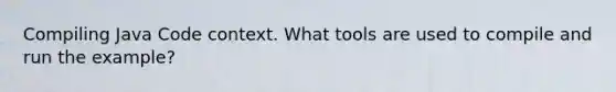 Compiling Java Code context. What tools are used to compile and run the example?