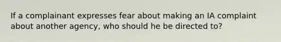 If a complainant expresses fear about making an IA complaint about another agency, who should he be directed to?