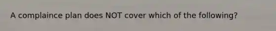 A complaince plan does NOT cover which of the following?