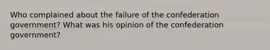 Who complained about the failure of the confederation government? What was his opinion of the confederation government?