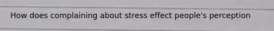 How does complaining about stress effect people's perception