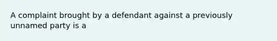 A complaint brought by a defendant against a previously unnamed party is a