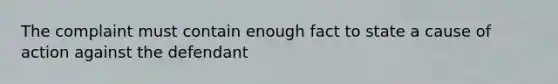 The complaint must contain enough fact to state a cause of action against the defendant