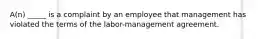 A(n) _____ is a complaint by an employee that management has violated the terms of the labor-management agreement.