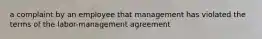 a complaint by an employee that management has violated the terms of the labor-management agreement