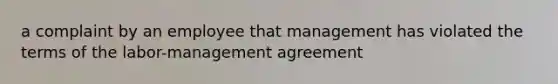 a complaint by an employee that management has violated the terms of the labor-management agreement