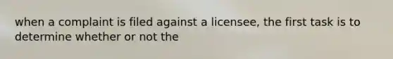 when a complaint is filed against a licensee, the first task is to determine whether or not the