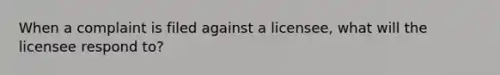 When a complaint is filed against a licensee, what will the licensee respond to?