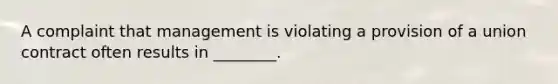 A complaint that management is violating a provision of a union contract often results in ________.