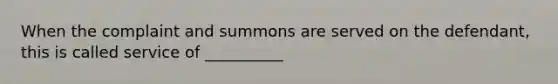 When the complaint and summons are served on the defendant, this is called service of __________