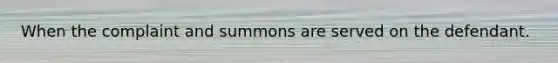 When the complaint and summons are served on the defendant.