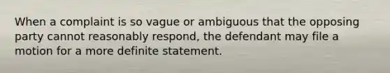 When a complaint is so vague or ambiguous that the opposing party cannot reasonably respond, the defendant may file a motion for a more definite statement.