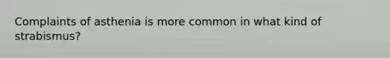 Complaints of asthenia is more common in what kind of strabismus?