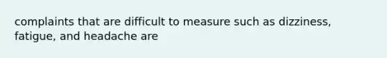 complaints that are difficult to measure such as dizziness, fatigue, and headache are