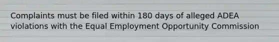 Complaints must be filed within 180 days of alleged ADEA violations with the Equal Employment Opportunity Commission