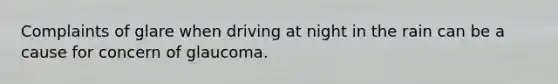 Complaints of glare when driving at night in the rain can be a cause for concern of glaucoma.