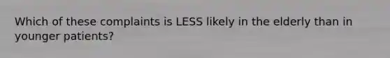 Which of these complaints is LESS likely in the elderly than in younger patients?