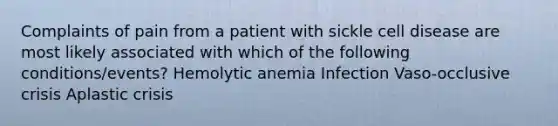 Complaints of pain from a patient with sickle cell disease are most likely associated with which of the following conditions/events? Hemolytic anemia Infection Vaso-occlusive crisis Aplastic crisis