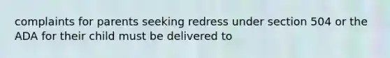 complaints for parents seeking redress under section 504 or the ADA for their child must be delivered to