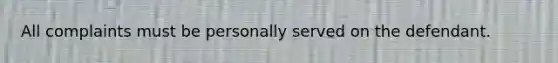 All complaints must be personally served on the defendant.