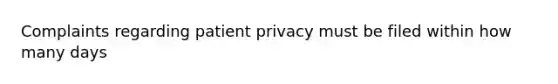 Complaints regarding <a href='https://www.questionai.com/knowledge/kXF7YREezP-patient-privacy' class='anchor-knowledge'>patient privacy</a> must be filed within how many days