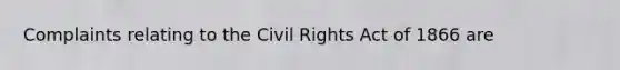 Complaints relating to the Civil Rights Act of 1866 are