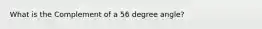 What is the Complement of a 56 degree angle?